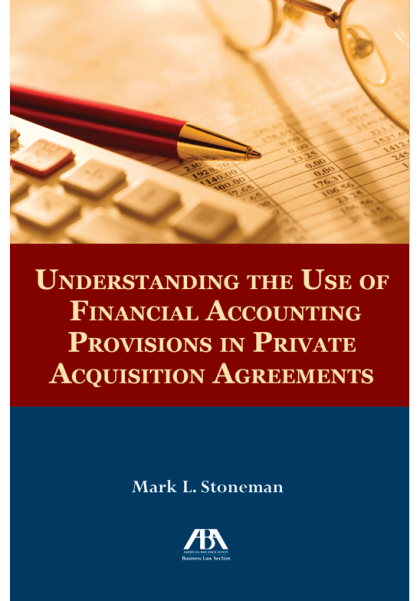 Understanding the Use of Financial Accounting Provisions in Private Acquisition Agreements - Mark L Stoneman
